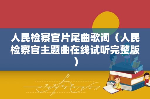 人民检察官片尾曲歌词（人民检察官主题曲在线试听完整版）