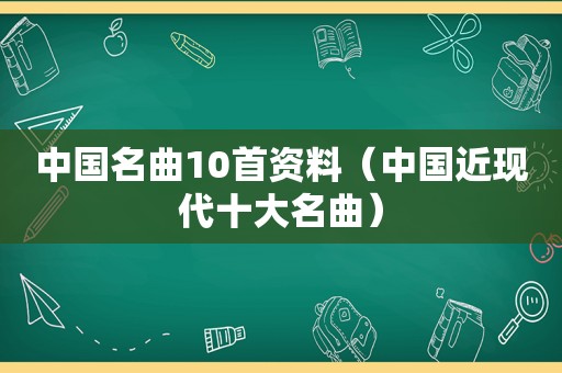 中国名曲10首资料（中国近现代十大名曲）