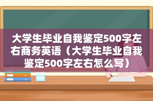 大学生毕业自我鉴定500字左右商务英语（大学生毕业自我鉴定500字左右怎么写）