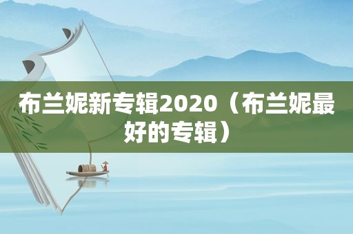 布兰妮新专辑2020（布兰妮最好的专辑）