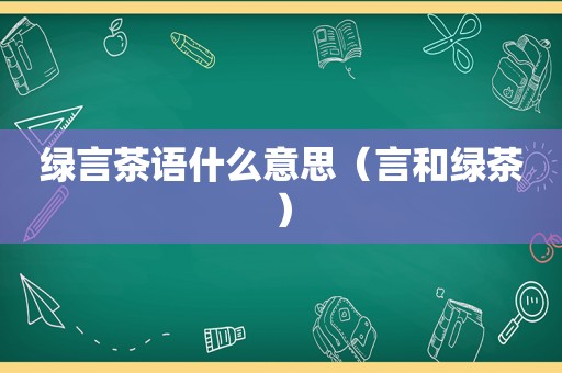 绿言茶语什么意思（言和绿茶）