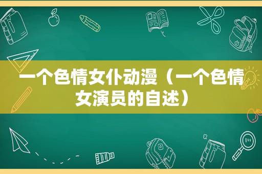 一个色情女仆动漫（一个色情女演员的自述）