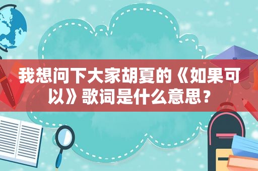 我想问下大家胡夏的《如果可以》歌词是什么意思？