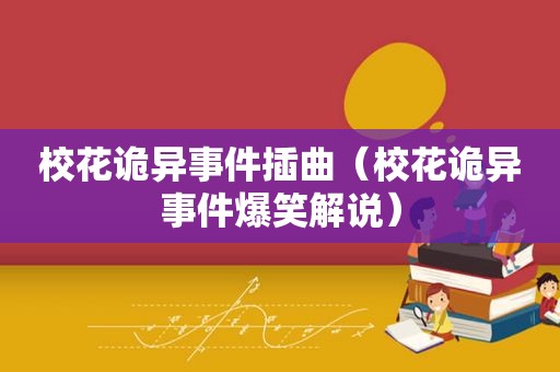 校花诡异事件插曲（校花诡异事件爆笑解说）