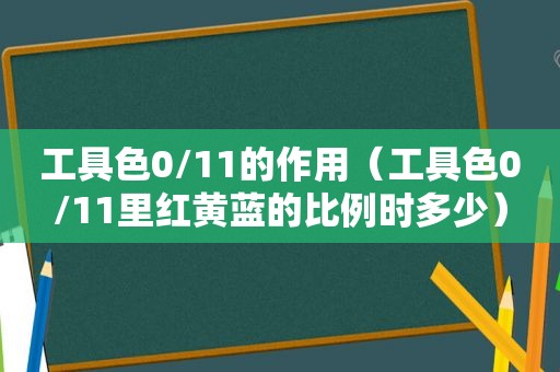 工具色0/11的作用（工具色0/11里红黄蓝的比例时多少）