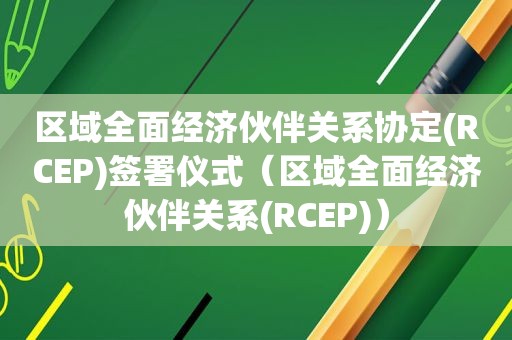 区域全面经济伙伴关系协定(RCEP)签署仪式（区域全面经济伙伴关系(RCEP)）