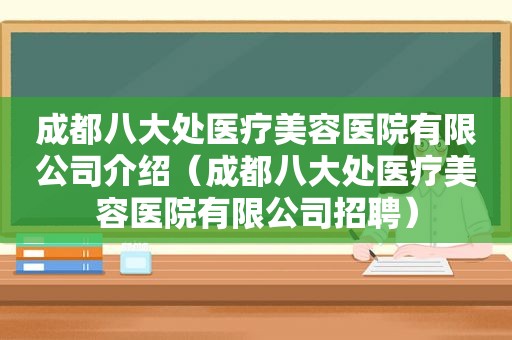 成都八大处医疗美容医院有限公司介绍（成都八大处医疗美容医院有限公司招聘）