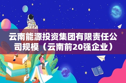 云南能源投资集团有限责任公司规模（云南前20强企业）