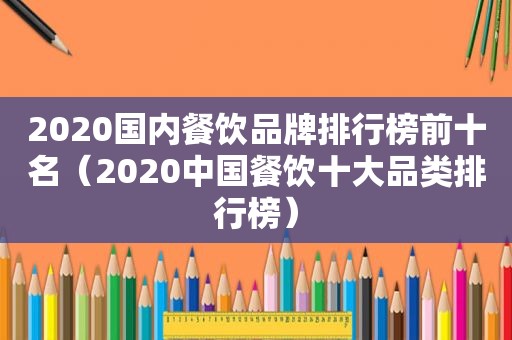 2020国内餐饮品牌排行榜前十名（2020中国餐饮十大品类排行榜）