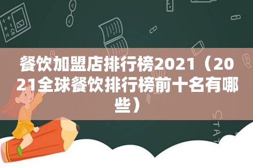 餐饮加盟店排行榜2021（2021全球餐饮排行榜前十名有哪些）