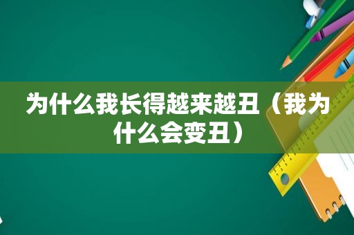 为什么我长得越来越丑（我为什么会变丑）