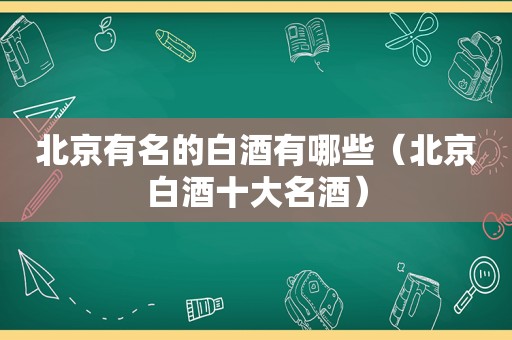 北京有名的白酒有哪些（北京白酒十大名酒）