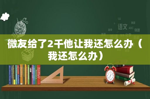 微友给了2千他让我还怎么办（我还怎么办）