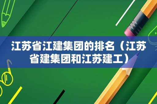 江苏省江建集团的排名（江苏省建集团和江苏建工）