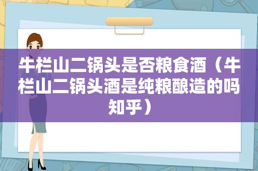 牛栏山二锅头是否粮食酒（牛栏山二锅头酒是纯粮酿造的吗知乎）