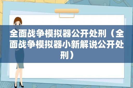 全面战争模拟器公开处刑（全面战争模拟器小新解说公开处刑）