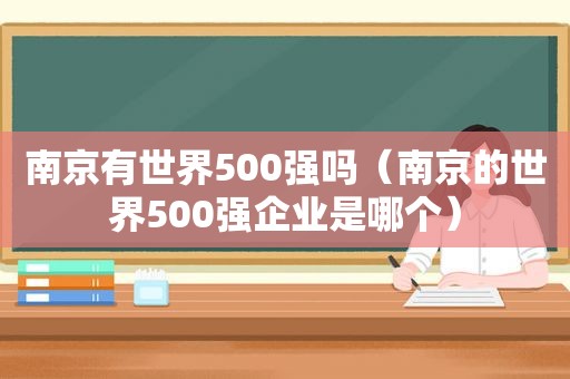 南京有世界500强吗（南京的世界500强企业是哪个）