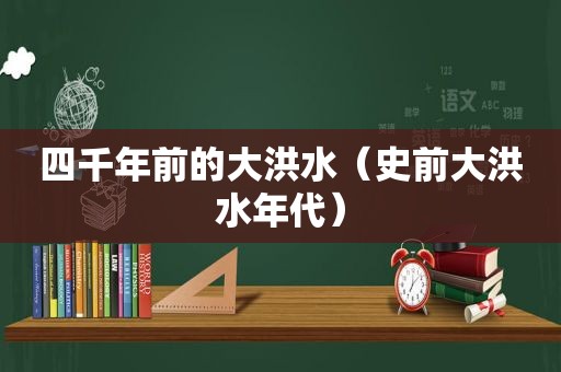 四千年前的大洪水（史前大洪水年代）