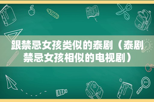 跟禁忌女孩类似的泰剧（泰剧禁忌女孩相似的电视剧）