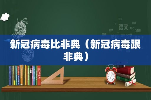 新冠病毒比非典（新冠病毒跟非典）