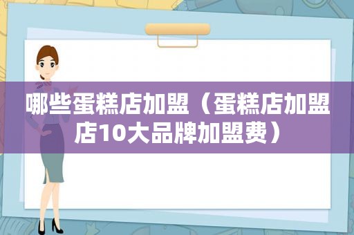 哪些蛋糕店加盟（蛋糕店加盟店10大品牌加盟费）