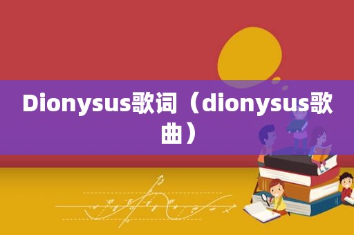 Dionysus歌词（dionysus歌曲）