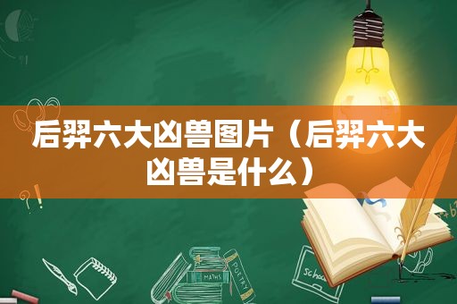 后羿六大凶兽图片（后羿六大凶兽是什么）