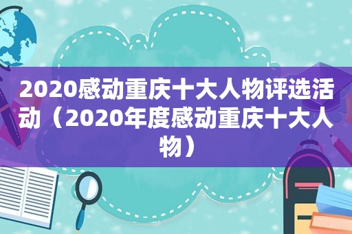 2020感动重庆十大人物评选活动（2020年度感动重庆十大人物）