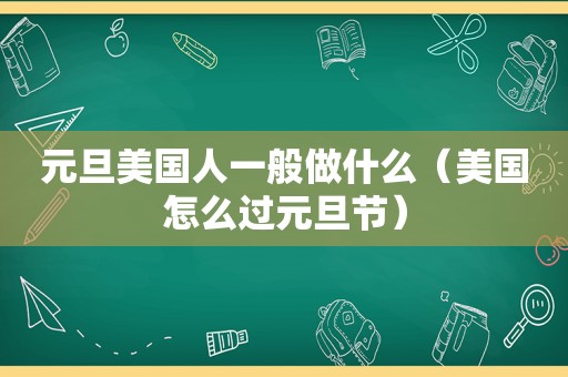 元旦美国人一般做什么（美国怎么过元旦节）