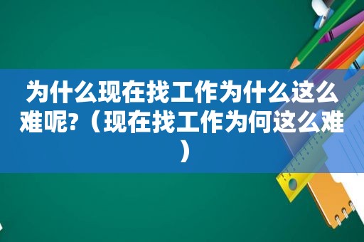 为什么现在找工作为什么这么难呢?（现在找工作为何这么难）