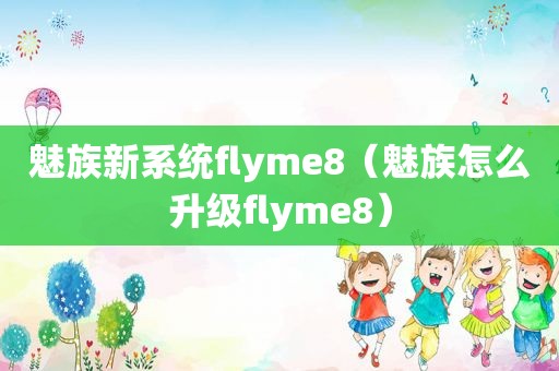 魅族新系统flyme8（魅族怎么升级flyme8）