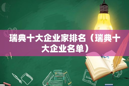 瑞典十大企业家排名（瑞典十大企业名单）