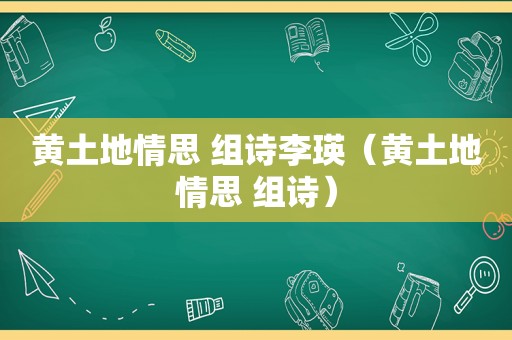 黄土地情思 组诗李瑛（黄土地情思 组诗）