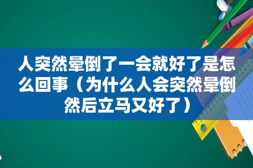 人突然晕倒了一会就好了是怎么回事（为什么人会突然晕倒然后立马又好了）