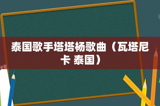 泰国歌手塔塔杨歌曲（瓦塔尼卡 泰国）