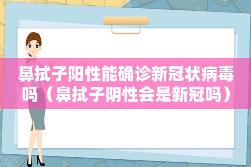 鼻拭子阳性能确诊新冠状病毒吗（鼻拭子阴性会是新冠吗）