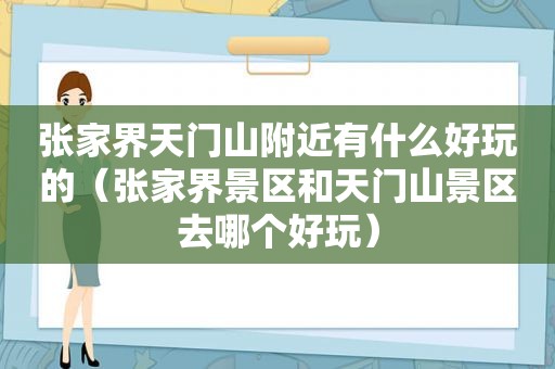 张家界天门山附近有什么好玩的（张家界景区和天门山景区去哪个好玩）