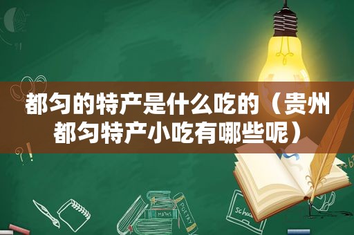 都匀的特产是什么吃的（贵州都匀特产小吃有哪些呢）