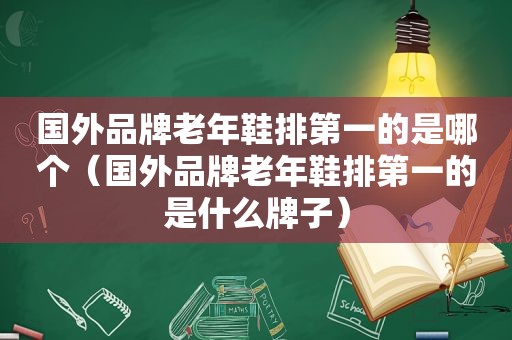 国外品牌老年鞋排第一的是哪个（国外品牌老年鞋排第一的是什么牌子）