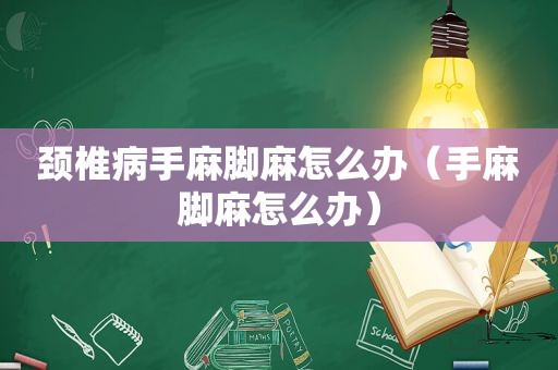 颈椎病手麻脚麻怎么办（手麻脚麻怎么办）