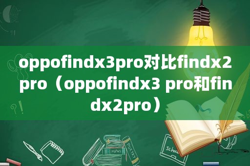 oppofindx3pro对比findx2pro（oppofindx3 pro和findx2pro）