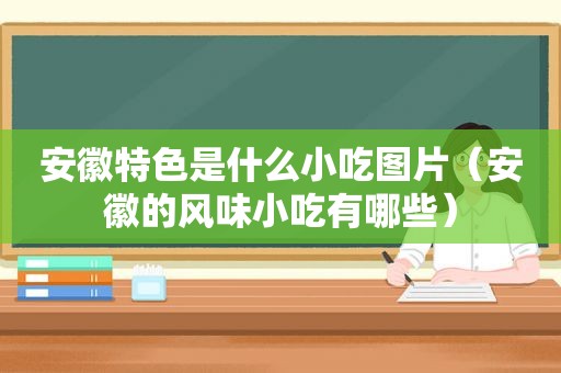 安徽特色是什么小吃图片（安徽的风味小吃有哪些）