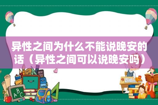 异性之间为什么不能说晚安的话（异性之间可以说晚安吗）