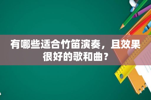 有哪些适合竹笛演奏，且效果很好的歌和曲？