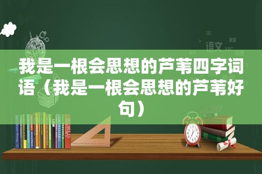 我是一根会思想的芦苇四字词语（我是一根会思想的芦苇好句）