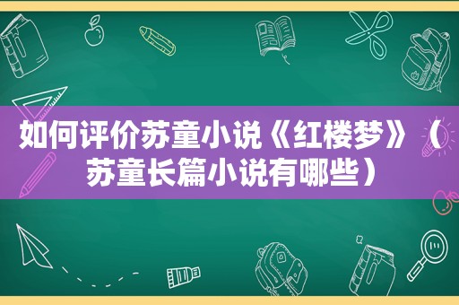 如何评价苏童小说《红楼梦》（苏童长篇小说有哪些）