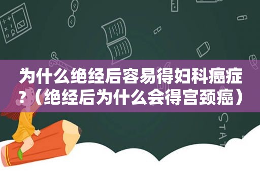 为什么绝经后容易得妇科癌症?（绝经后为什么会得宫颈癌）