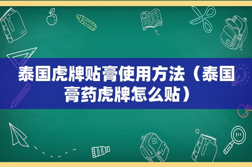 泰国虎牌贴膏使用方法（泰国膏药虎牌怎么贴）