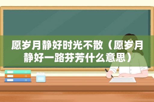 愿岁月静好时光不散（愿岁月静好一路芬芳什么意思）