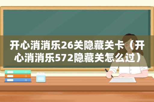 开心消消乐26关隐藏关卡（开心消消乐572隐藏关怎么过）